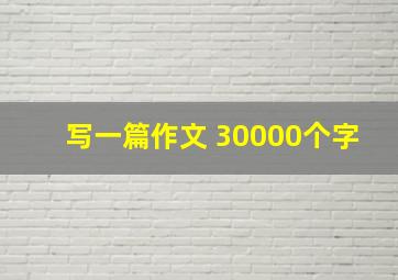 写一篇作文 30000个字